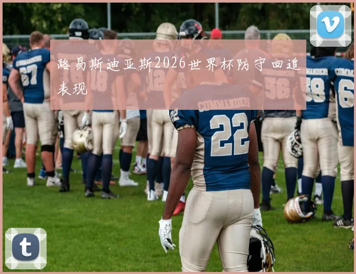 路易斯迪亚斯2026世界杯防守回追表现 — 详细说明