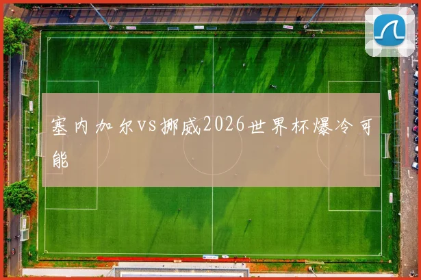 塞内加尔vs挪威2026世界杯爆冷可能