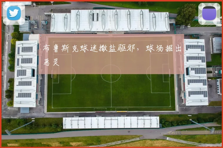 【安博官方网站】布鲁斯克球迷撒盐驱邪，球场掘出恶灵