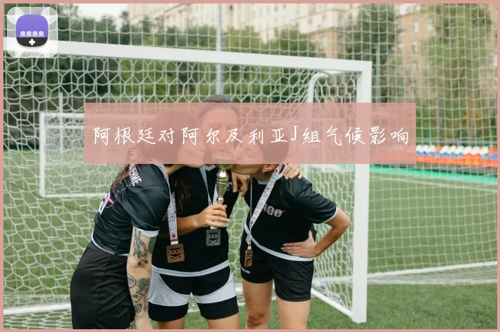 阿根廷对阿尔及利亚J组气候影响 · 用户常问
