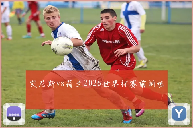 突尼斯vs荷兰2026世界杯赛前训练