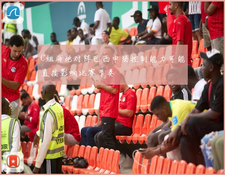 【安博官方网站】C组海地对阵巴西中场控制能力可能直接影响比赛节奏