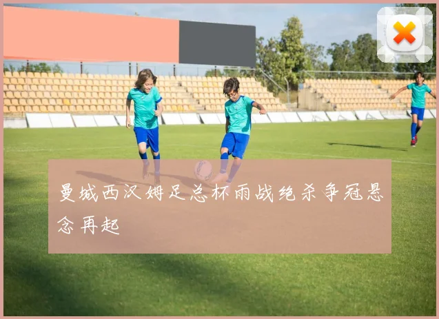 曼城西汉姆足总杯雨战绝杀争冠悬念再起