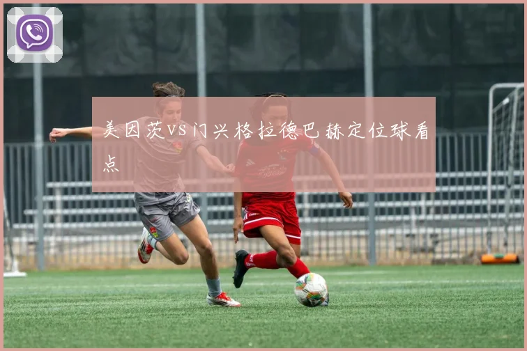 美因茨vs门兴格拉德巴赫定位球看点