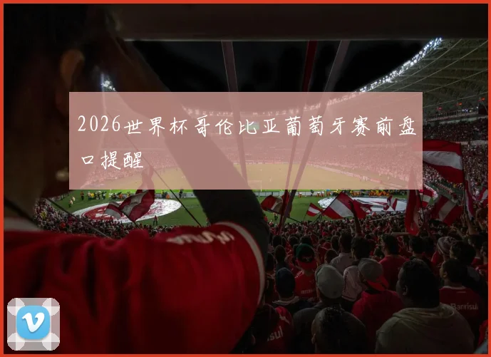 2026世界杯哥伦比亚葡萄牙赛前盘口提醒