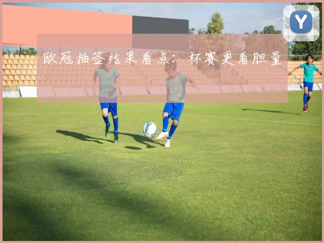 欧冠抽签结果看点：杯赛更看胆量