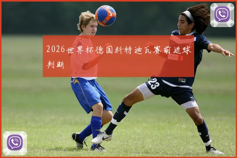 2026世界杯德国科特迪瓦赛前进球判断