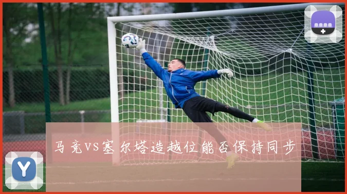 马竞vs塞尔塔造越位能否保持同步