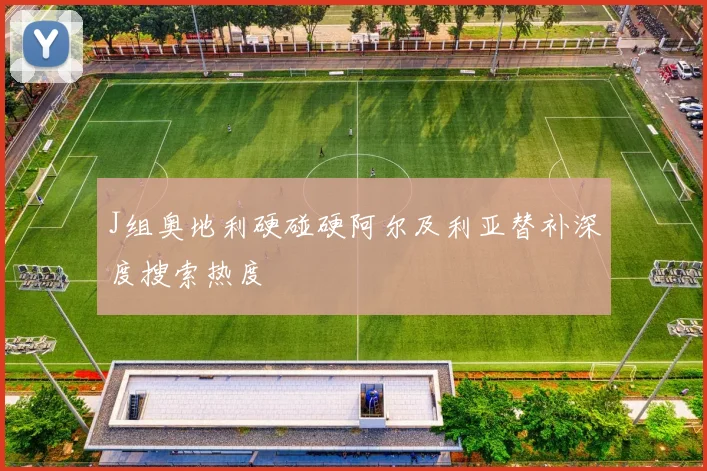 J组奥地利硬碰硬阿尔及利亚替补深度搜索热度