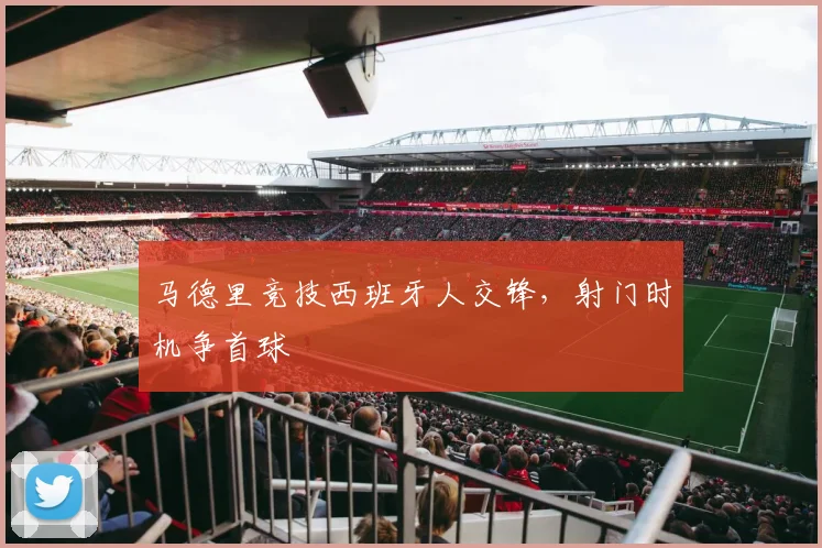 马德里竞技西班牙人交锋，射门时机争首球