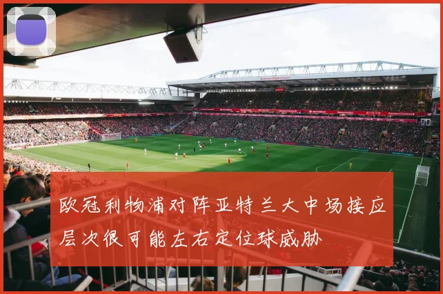 欧冠利物浦对阵亚特兰大中场接应层次很可能左右定位球威胁