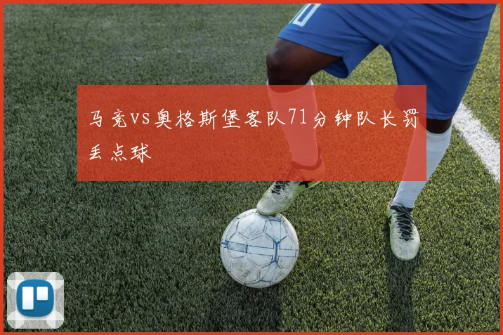 马竞vs奥格斯堡客队71分钟队长罚丢点球