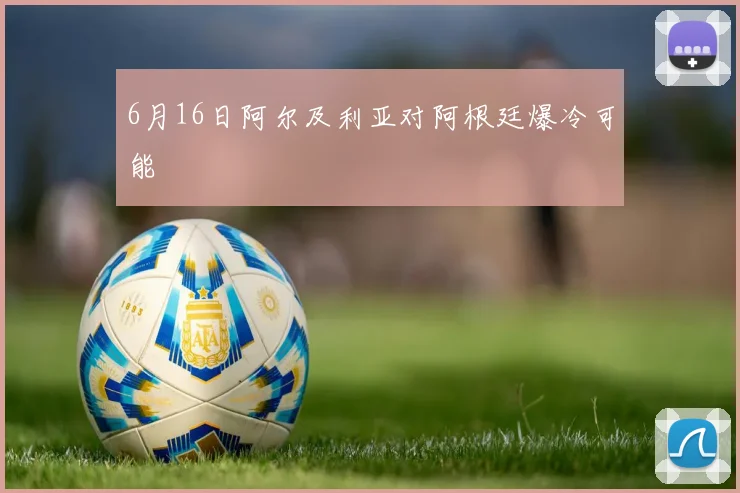 6月16日阿尔及利亚对阿根廷爆冷可能