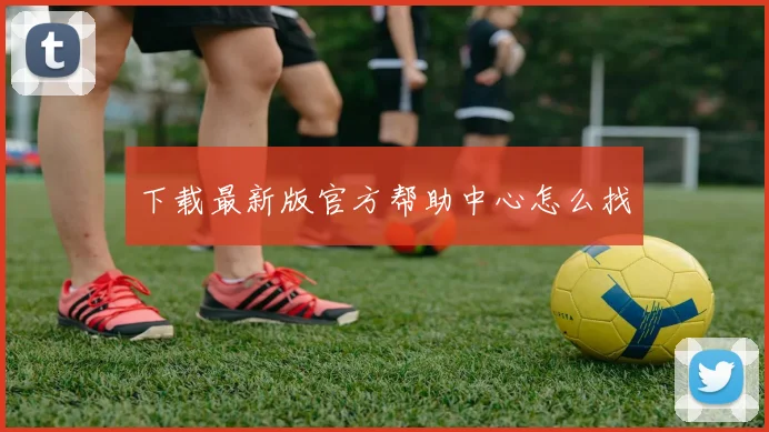 下载最新版官方帮助中心怎么找