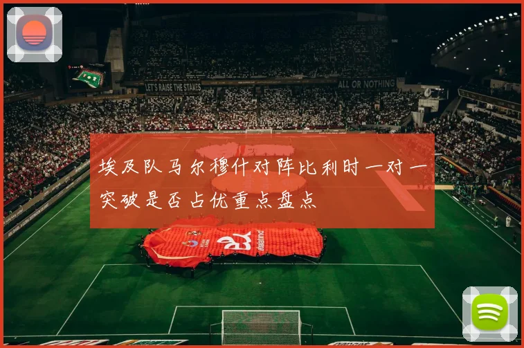 埃及队马尔穆什对阵比利时一对一突破是否占优重点盘点