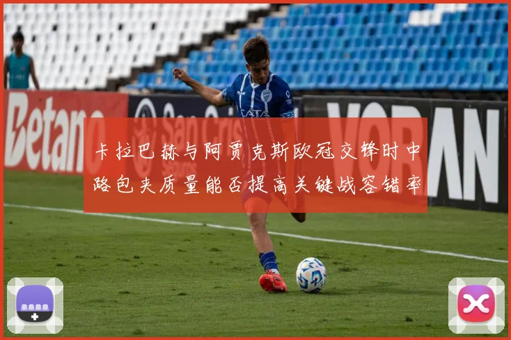 卡拉巴赫与阿贾克斯欧冠交锋时中路包夹质量能否提高关键战容错率
