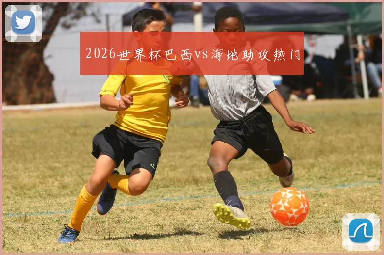 2026世界杯巴西vs海地助攻热门