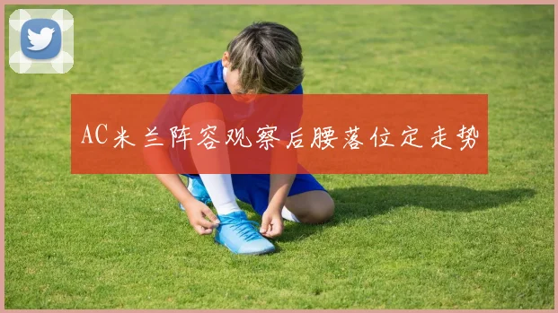 AC米兰阵容观察后腰落位定走势