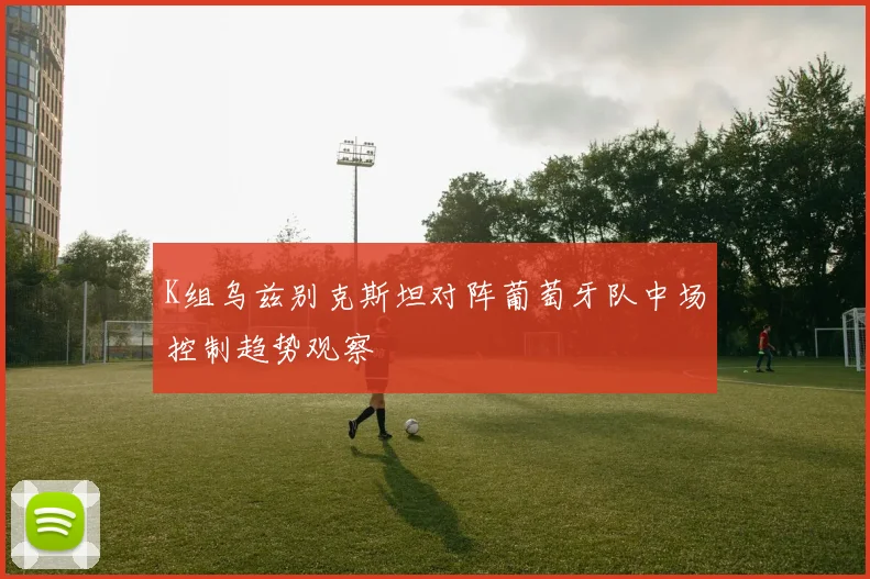K组乌兹别克斯坦对阵葡萄牙队中场控制趋势观察